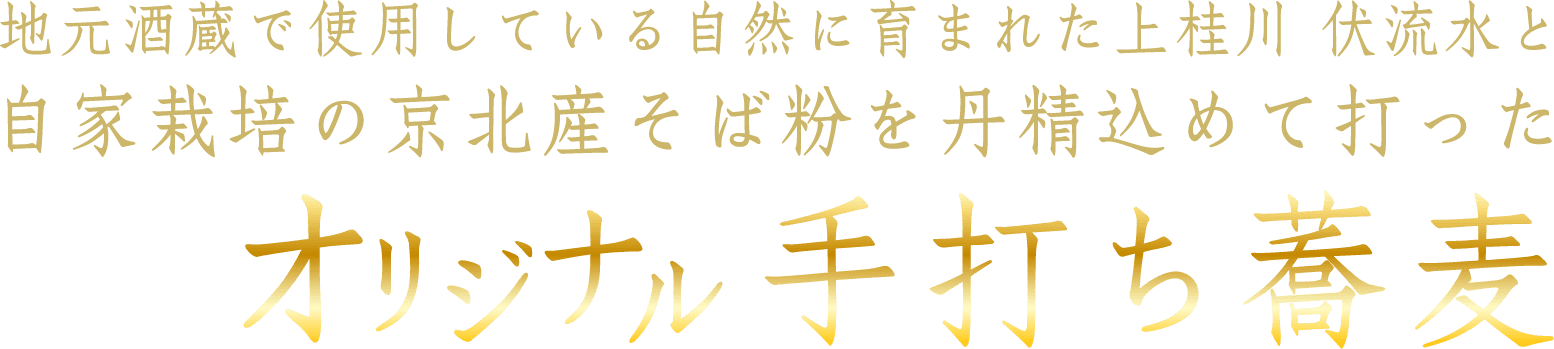 地元酒造で使用している自然に育まれた上桂川 伏流水と 自家栽培の京北産そば粉を丹精込めて打った オリジナル手打ち蕎麦